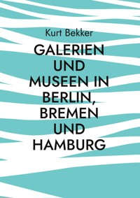 Galerien und Museen in Berlin, Bremen und Hamburg - Kurt Bekker - E-Book