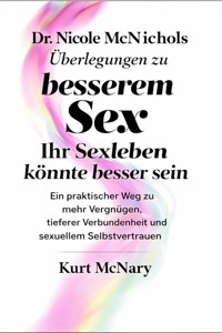 Dr Nicole McNichols Überlegungen zu besserem Sex: Ihr Sexleben könnte besser sein - Kurt McNary - E-Book