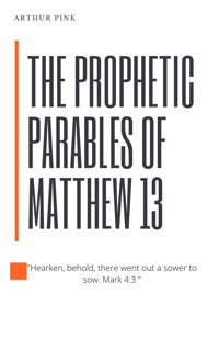 The Prophetic Parables of Matthew 13 - Arthur Pink - E-Book