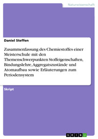 Zusammenfassung des Chemiestoffes einer Meisterschule mit den Themenschwerpunkten Stoffeigenschaften, Bindungslehre, Aggregatszustände und Atomaufbau sowie Erläuterungen zum Periodensystem - Daniel Steffen - E-Book