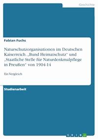Naturschutzorganisationen im Deutschen Kaiserreich. „Bund Heimatschutz“ und „Staatliche Stelle für Naturdenkmalpflege in Preußen“ von 1904-14 - Fabian Fuchs - E-Book