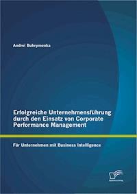 Erfolgreiche Unternehmensführung durch den Einsatz von Corporate Performance Management: Für Unternehmen mit Business Intelligence - Andrei Buhrymenka - E-Book