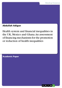 Health system and financial inequalities in the UK, Mexico and Ghana. An assessment of financing mechanisms for the promotion or reduction of health inequalities - Abdullah Adigun - E-Book