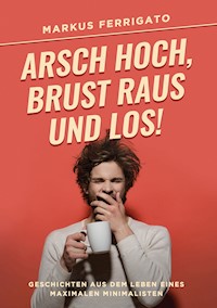 Arsch hoch, Brust raus und los! - Markus Ferrigato - E-Book