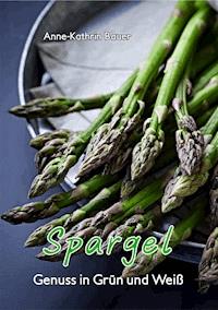 Spargel - Genuss in Grün und Weiß - Anne-Kathrin Bauer - E-Book