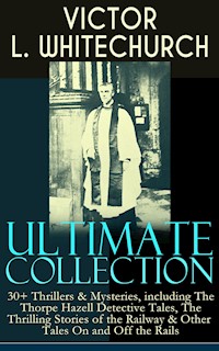 VICTOR L. WHITECHURCH Ultimate Collection: 30+ Thrillers & Mysteries, including The Thorpe Hazell Detective Tales, The Thrilling Stories of the Railway & Other Tales On and Off the Rails - Victor L. Whitechurch - E-Book