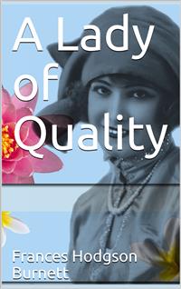 A Lady of Quality / Being a Most Curious, Hitherto Unknown History, as Related by Mr. Isaac Bickerstaff but Not Presented to the World of Fashion Through the Pages of The Tatler, and Now for the First Time Written Down - Frances Hodgson Burnett - E-Book