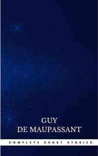 Complete Short Stories - Guy de Maupassant - E-Book