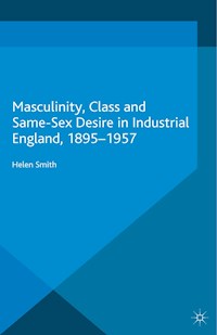 Masculinity, Class and Same-Sex Desire in Industrial England, 1895-1957 - Helen Smith - E-Book