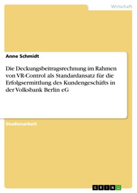 Die Deckungsbeitragsrechnung im Rahmen von VR-Control als Standardansatz für die Erfolgsermittlung des Kundengeschäfts in der Volksbank Berlin eG - Anne Schmidt - E-Book