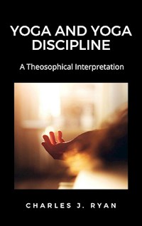 Yoga and Yoga Discipline, A Theosophical Interpretation - Charles J. - E-Book