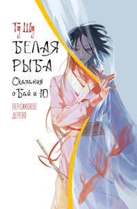 Белая рыба. Сказания о Бай и Ю. Персиковое дерево - Гу Шу - E-Book