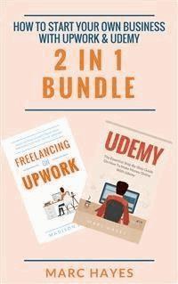How To Start Your Own Business With Upwork & Udemy (2 in 1 Bundle) - Marc Hayes - E-Book
