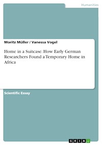 Home in a Suitcase. How Early German Researchers Found a Temporary Home in Africa - Moritz Müller - E-Book