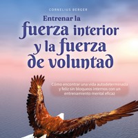 Entrenar la fuerza interior y la fuerza de voluntad: Cómo encontrar una vida autodeterminada y feliz sin bloqueos internos con un entrenamiento mental eficaz - Cornelius Berger - Hörbuch