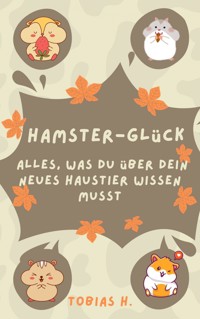 Hamster-Glück: alles was du über dein neues Haustier wissen musst - Tobias Hopfmüller - E-Book