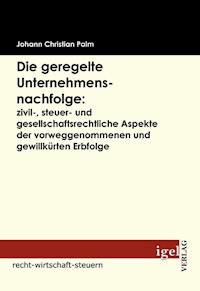 Die geregelte Unternehmensnachfolge: zivil-, steuer- und gesellschaftsrechtliche Aspekte der vorweggenommenen und gewillkürten Erbfolge - Johann Christian Palm - E-Book