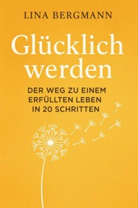 Glücklich werden – Der Weg zu einem erfüllten Leben in 20 Schritten - Lina Bergmann - E-Book