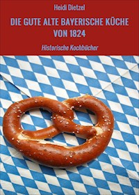 DIE GUTE ALTE BAYERISCHE KÜCHE VON 1824 - Heidi Dietzel - E-Book