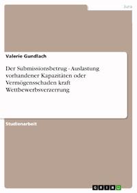 Der Submissionsbetrug - Auslastung vorhandener Kapazitäten oder Vermögensschaden kraft Wettbewerbsverzerrung - Valerie Gundlach - E-Book