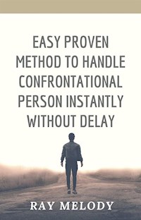 Easy Proven Method To Handle Confrontational Person Instantly Without Delay - Ray Melody - E-Book