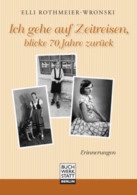 Ich gehe auf Zeitreisen, blicke 70 Jahre zurück - Elli Rothmeier-Wronski - E-Book
