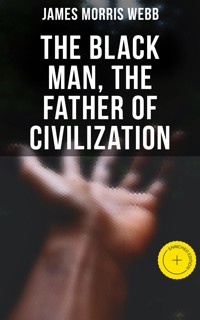 The Black Man, the Father of Civilization - James Morris Webb - E-Book