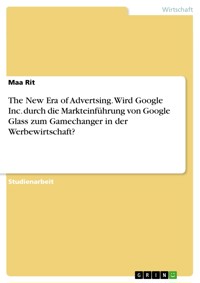 The New Era of Advertsing. Wird Google Inc. durch die Markteinführung von Google Glass zum Gamechanger in der Werbewirtschaft? - Maa Rit - E-Book