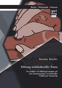 Führung multikultureller Teams: Der Einfluss von Führungsverhalten auf den Zusammenhang von kultureller Vielfalt und Teamerfolg - Bastian Bender - E-Book