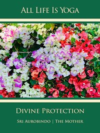 All Life Is Yoga: Divine Protection - Sri Aurobindo - E-Book