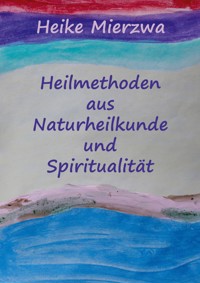 Heilmethoden aus Naturheilkunde und Spiritualität - Heike Mierzwa - E-Book