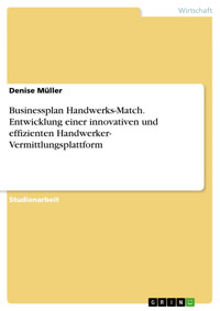 Businessplan Handwerks-Match. Entwicklung einer innovativen und effizienten Handwerker- Vermittlungsplattform - Denise Müller - E-Book