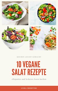 10 vegane Salat Rezepte - für ihr zu Hause oder für ihren Urlaub - Anika Srojevski - E-Book