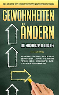 Gewohnheiten ändern und Selbstdisziplin aufbauen: Wie Sie Schritt für Schritt Ihre schlechten Gewohnheiten ablegen und mithilfe psychologischer Grundprinzipien durch positive Gewohnheiten ersetzen - inkl. der besten Tipps für mehr Selbstdisziplin und Durchhaltevermögen - Mareike Schüder - E-Book