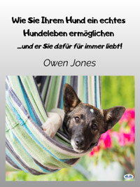 Wie Sie Ihrem Hund Ein Echtes Hundeleben Ermöglichen - Owen Jones - E-Book