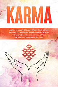 Karma: Aplica la Ley de Causa y Efecto Paso a Paso en la Vida Cotidiana, Resuelve el Mal Karma y Genera Buen Karma para una Vida de Máxima Felicidad y Gratitud - Mirella Bahlsen - E-Book