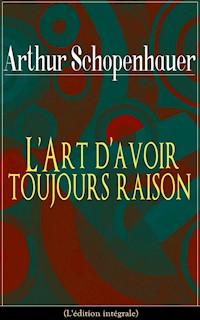 L'Art d'avoir toujours raison (L'édition intégrale) - Arthur Schopenhauer - E-Book
