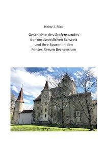Geschichte des Grafenstandes der nordwestlichen Schweiz und ihre Spuren in den Fontes Rerum Bernensium - Heinz Moll - E-Book