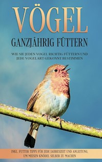 Vögel ganzjährig füttern: Wie Sie jeden Vogel richtig füttern und jede Vogelart gekonnt bestimmen - inkl. Futter Tipps für jede Jahreszeit und Anleitung, um Meisen-Knödel selber zu machen - Martin Gustmann - E-Book + Hörbuch