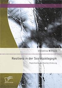 Resilienz in der Sozialpädagogik: Möglichkeiten der Resilienzförderung - Christina Witteck - E-Book