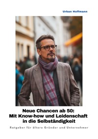 Neue Chancen ab 50:  Mit Know-how und Leidenschaft in die Selbständigkeit - Urban Hoffmann - E-Book