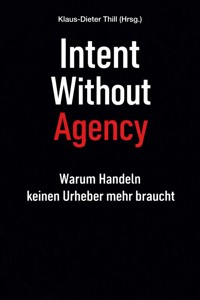 Intent Without Agency - Klaus-Dieter Thill - E-Book