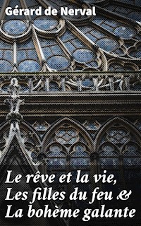 Le rêve et la vie, Les filles du feu & La bohème galante - Gérard de Nerval - E-Book