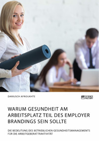 Warum Gesundheit am Arbeitsplatz Teil des Employer Brandings sein sollte. Die Bedeutung des betrieblichen Gesundheitsmanagements für die Arbeitgeberattraktivität - Dariusch Afroukhte - E-Book