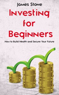 Investing for Beginners - How to Build Wealth and Secure Your Future - James Stone - E-Book