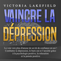 VAINCRE LA DÉPRESSION: La voie vers plus d'amour de soi & de confiance en soi ! Combattre la dépression, le burn out et l'anxiété grâce à la psychologie positive, la relaxation et la pensée positive - Victoria Lakefield - Hörbuch