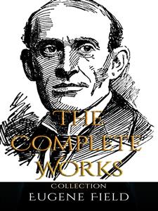 Eugene Field: The Complete Works - Eugene Field - E-Book