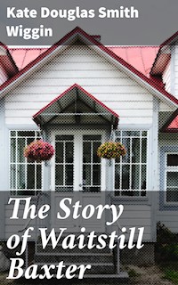 The Story of Waitstill Baxter - Kate Douglas Smith Wiggin - E-Book