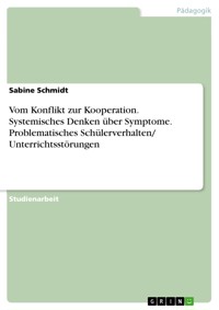 Vom Konflikt zur Kooperation. Systemisches Denken über Symptome. Problematisches Schülerverhalten/ Unterrichtsstörungen - Sabine Schmidt - E-Book