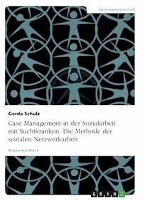 Case Management in der Sozialarbeit mit Suchtkranken. Die Methode der sozialen Netzwerkarbeit - Gerda Schulz - E-Book